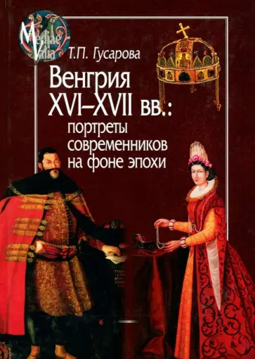 Татьяна Гусарова - Венгрия XVI-XVII вв. Портреты современников на фоне эпохи Татьяна Гусарова - Венгрия XVI-XVII вв. Портреты современников на фоне эпохи обложка книги
