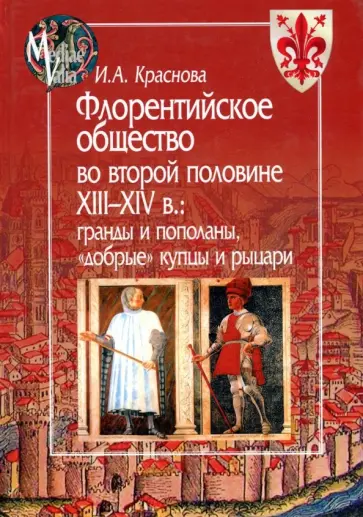Ирина Краснова - Флорентийское общество во второй половине XIII-XIV в. Гранды и пополаны, "добрые" купцы и рыцари Ирина Краснова - Флорентийское общество во второй половине XIII-XIV в. Гранды и пополаны, "добрые" купцы и рыцари обложка книги