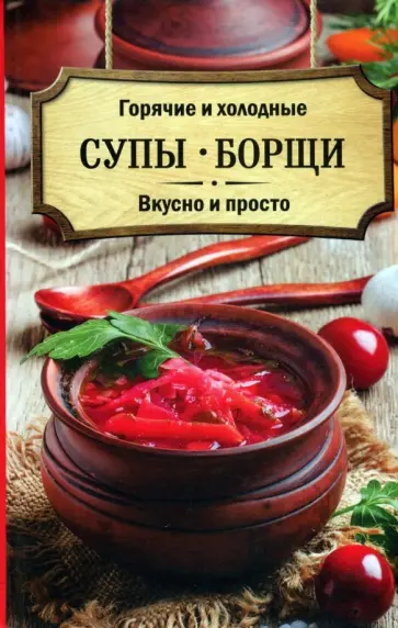 Горячие и холодные супы, борщи. Вкусно и просто обложка книги