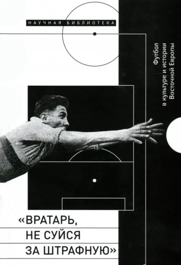 "Вратарь, не суйся за штрафную". Футбол в культуре и истории Восточной Европы обложка книги