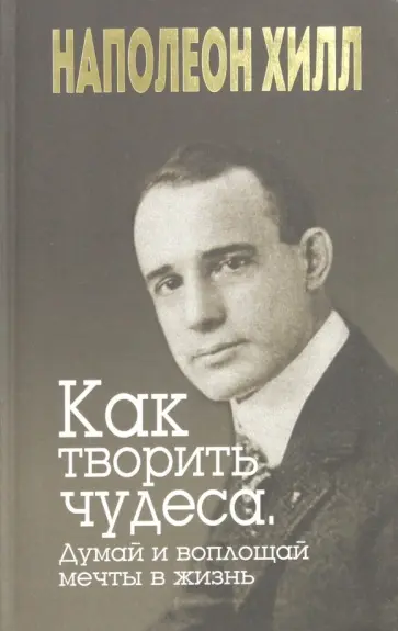 Наполеон Хилл - Как творить чудеса. Думай и воплощай мечты в жизнь обложка книги
