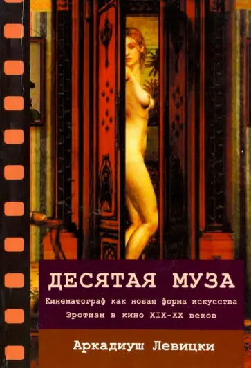 Аркадиуш Левицки - Десятая муза. Кинематограф как новая форма искусства. Эротизм в кино XIX-XX веков Аркадиуш Левицки - Десятая муза. Кинематограф как новая форма искусства. Эротизм в кино XIX-XX веков обложка книги