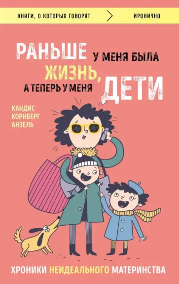 Анзель Корнберг - Раньше у меня была жизнь, а теперь у меня дети. Хроники неидеального материнства обложка книги