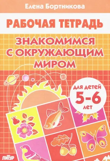 Елена Бортникова - Знакомимся с окружающим миром. Рабочая тетрадь. Для детей 5-6 лет Елена Бортникова - Знакомимся с окружающим миром. Рабочая тетрадь. Для детей 5-6 лет обложка книги