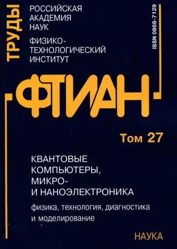 Труды ФТИАН. Том 27. Квантовые компьютеры, микро- и наноэлектроника. Физика, технология Труды ФТИАН. Том 27. Квантовые компьютеры, микро- и наноэлектроника. Физика, технология обложка книги