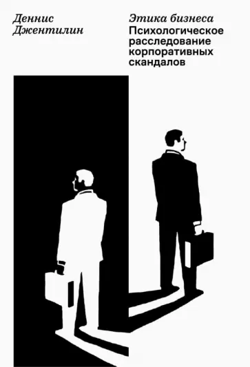 Деннис Джентилин - Этика бизнеса. Психологическое расследование корпоративных скандалов Деннис Джентилин - Этика бизнеса. Психологическое расследование корпоративных скандалов обложка книги