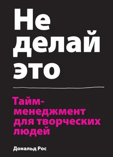 Дональд Рос - Не делай это. Тайм-менеджмент для творческих людей обложка книги