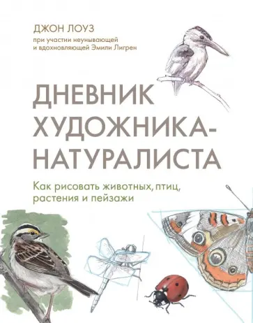 Лоуз, Лигрен - Дневник художника-натуралиста. Как рисовать животных, птиц, растения и пейзажи обложка книги