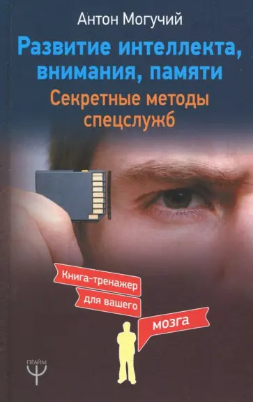 Антон Могучий - Развитие интеллекта, внимания, памяти. Секретные методы спецслужб обложка книги