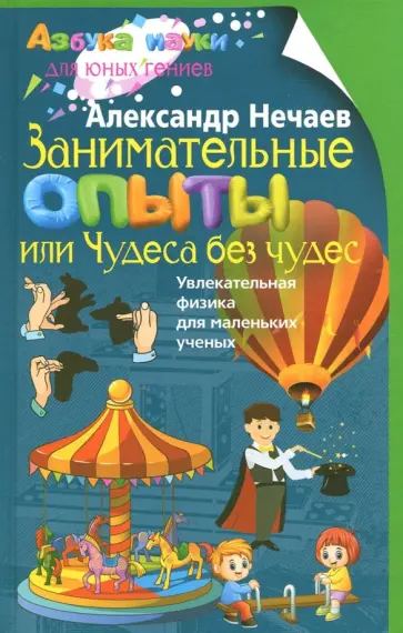 Александр Нечаев - Занимательные опыты, или Чудеса без чудес. Увлекательная физика для маленьких ученых Александр Нечаев - Занимательные опыты, или Чудеса без чудес. Увлекательная физика для маленьких ученых обложка книги