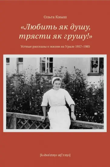 Ольга Кныш - Любить як душу, трясти як грушу! Устные рассказы о жизни на Урале 1957-1985 обложка книги