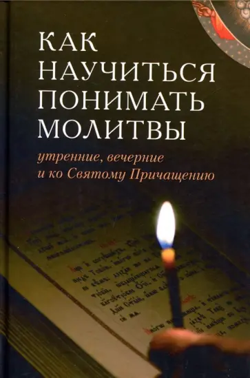 Как научиться понимать молитвы утренние, вечерние и ко Святому причащению Как научиться понимать молитвы утренние, вечерние и ко Святому причащению обложка книги
