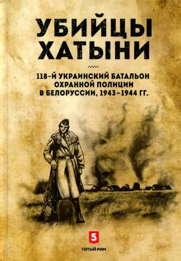 Убийцы Хатыни. 118-й украинский батальон охранной полиции в Белоруссии обложка книги