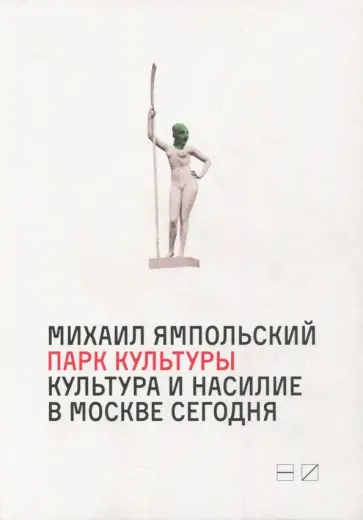 Михаил Ямпольский - Парк культуры. Культура и насилие в Москве сегодня Михаил Ямпольский - Парк культуры. Культура и насилие в Москве сегодня обложка книги