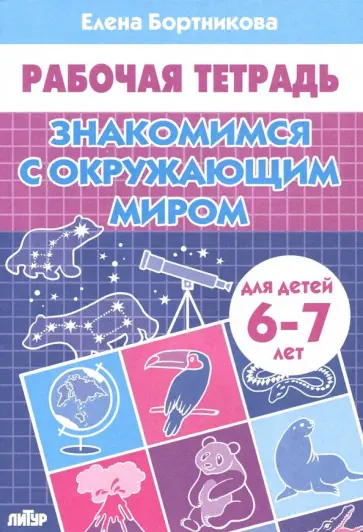 Елена Бортникова - Знакомимся с окружающим миром. Рабочая тетрадь для детей 6-7 лет Елена Бортникова - Знакомимся с окружающим миром. Рабочая тетрадь для детей 6-7 лет обложка книги