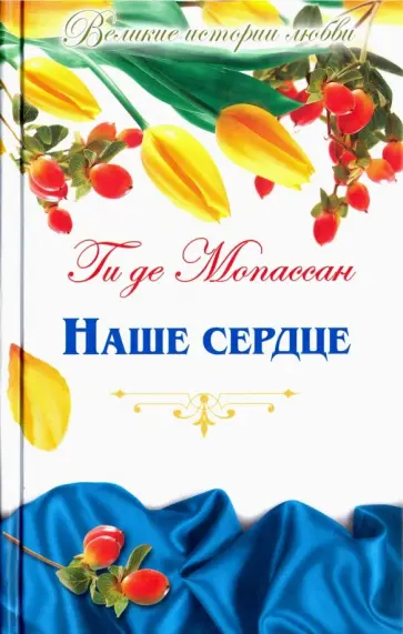 Ги Мопассан - Великие истории о любви. Том 49. Наше сердце Ги Мопассан - Великие истории о любви. Том 49. Наше сердце обложка книги