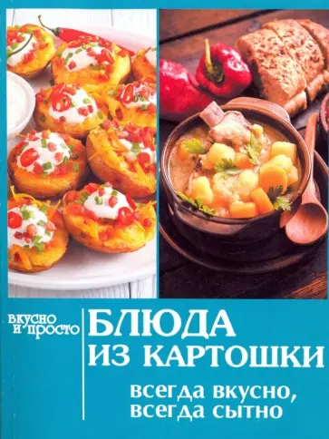 Блюда из картошки. Всегда вкусно, всегда сытно обложка книги