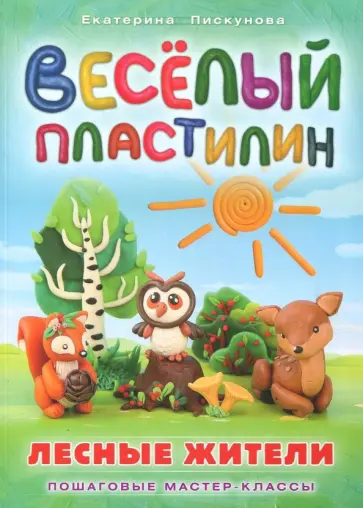 Екатерина Пискунова - Веселый пластилин. Лесные жители Екатерина Пискунова - Веселый пластилин. Лесные жители обложка книги