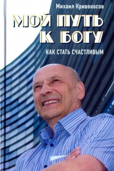 Михаил Кривоносов - Мой путь к Богу. Как стать счастливым Михаил Кривоносов - Мой путь к Богу. Как стать счастливым обложка книги