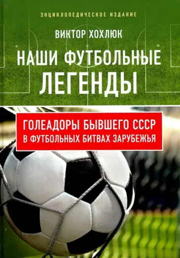 Виктор Хохлюк - Наши футбольные легенды. Голеадоры бывшего СССР в футбольных битвах зарубежья Виктор Хохлюк - Наши футбольные легенды. Голеадоры бывшего СССР в футбольных битвах зарубежья обложка книги