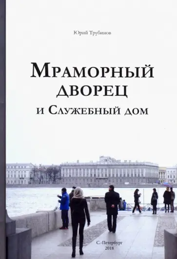 Юрий Трубинов - Мраморный дворец и Служебный дом. Очерки истории архитектуры зданий и судеб обитателей Юрий Трубинов - Мраморный дворец и Служебный дом. Очерки истории архитектуры зданий и судеб обитателей обложка книги
