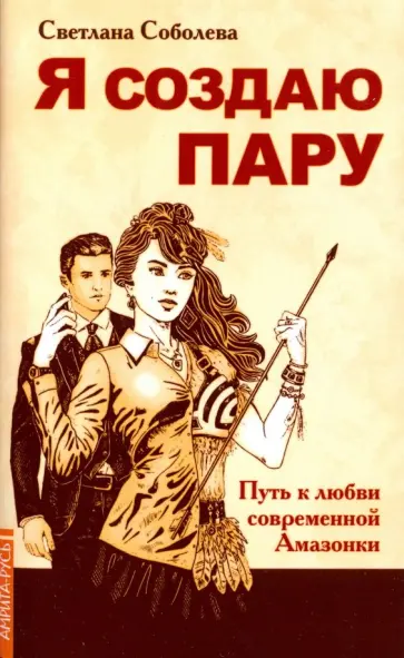 Светлана Соболева - Я создаю пару. Путь к любви современной Амазонки обложка книги