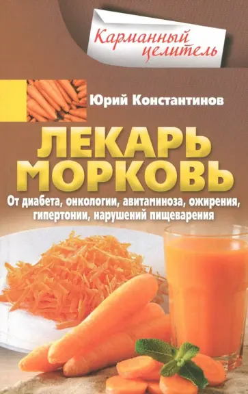 Юрий Константинов - Лекарь морковь. От диабета, онкологии, авитаминоза, ожирения, гипертонии, нарушений пищеварения Юрий Константинов - Лекарь морковь. От диабета, онкологии, авитаминоза, ожирения, гипертонии, нарушений пищеварения обложка книги