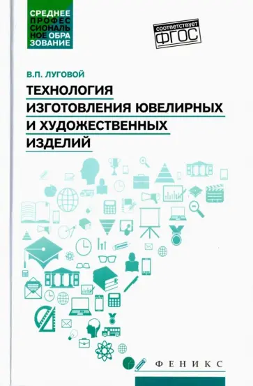 Вячеслав Луговой - Технология изготовления ювелирных и художественных изделий. Учебное пособие. ФГОС Вячеслав Луговой - Технология изготовления ювелирных и художественных изделий. Учебное пособие. ФГОС обложка книги