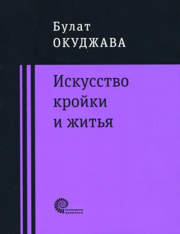 Булат Окуджава - Искусство кройки и житья Булат Окуджава - Искусство кройки и житья обложка книги