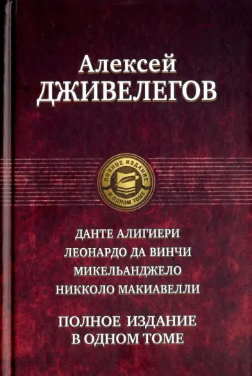 Алексей Дживелегов - Данте Алигиери. Леонардо да Винчи. Микельанджело. Никколо Макиавелли. Полное издание в одном томе Алексей Дживелегов - Данте Алигиери. Леонардо да Винчи. Микельанджело. Никколо Макиавелли. Полное издание в одном томе обложка книги