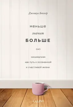 Джошуа Беккер - Меньше значит больше. Минимализм как путь к осознанной и счастливой жизни Джошуа Беккер - Меньше значит больше. Минимализм как путь к осознанной и счастливой жизни обложка книги