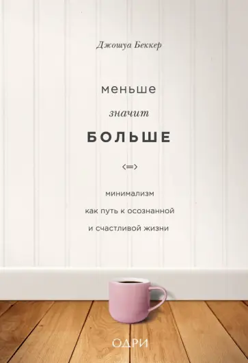 Джошуа Беккер - Меньше значит больше. Минимализм как путь к осознанной и счастливой жизни Джошуа Беккер - Меньше значит больше. Минимализм как путь к осознанной и счастливой жизни обложка книги