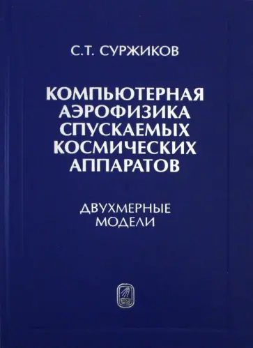 Сергей Суржиков - Компьютерная аэрофизика спускаемых космических аппаратов. Двухмерные модели Сергей Суржиков - Компьютерная аэрофизика спускаемых космических аппаратов. Двухмерные модели обложка книги