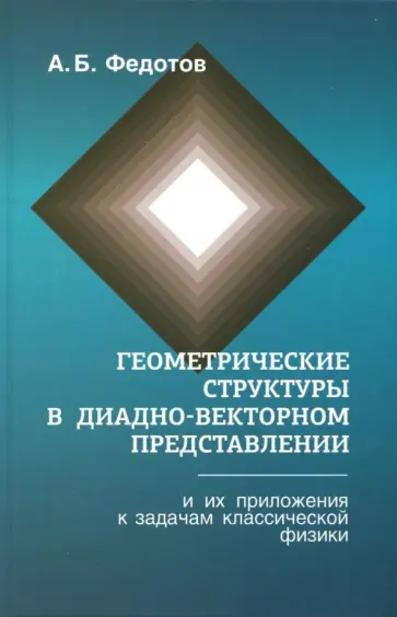 Александр Федотов - Геометрические структуры в диадновекторном представлении и их приложения к задачам классической физ. обложка книги