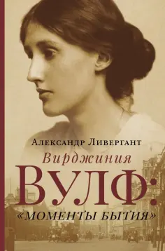 Александр Ливергант - Вирджиния Вулф: моменты бытия Александр Ливергант - Вирджиния Вулф: моменты бытия обложка книги