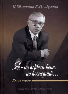 "Я - не первый воин, не последний…" К 80-летию В.П. Лукина. Книга первая обложка книги