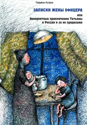 Татьяна Астра - Записки жены офицера, или Невероятные приключения Татьяны в России и за ее пределами обложка книги