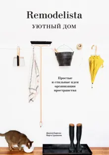 Книга: "Remodelista. Уютный дом. Простые и стильные идеи организации пространства" - Карлсон, Гуральник. Купить книгу, читать рецензии | Remodelista. The Organized Home: Simple, Stylish Storage Ideas for All Over the House | ISBN 978-5-00195-302-9 | Лабиринт