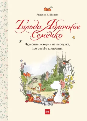 Андреас Шмахтл - Тильда Яблочное Семечко. Чудесные истории из переулка, где растет шиповник Андреас Шмахтл - Тильда Яблочное Семечко. Чудесные истории из переулка, где растет шиповник обложка книги