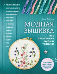 Елена Имбирева - Модная вышивка. Все актуальные виды и техники. Энциклопедия современной вышивки Елена Имбирева - Модная вышивка. Все актуальные виды и техники. Энциклопедия современной вышивки обложка книги