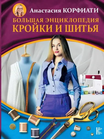 Анастасия Корфиати - Большая энциклопедия кройки и шитья Анастасия Корфиати - Большая энциклопедия кройки и шитья обложка книги