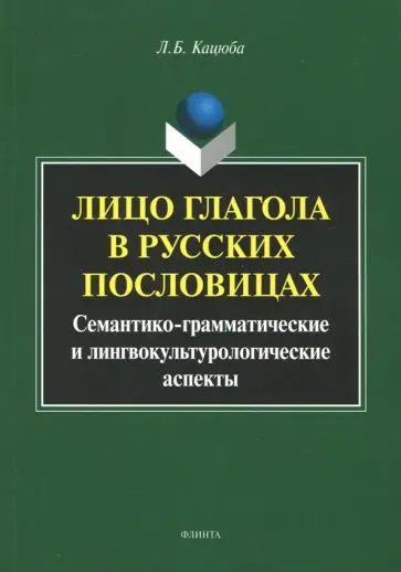 Лариса Кацюба - Лицо глагола в русских пословицах. Семантико-грамматические и лингвокультурологические аспекты Лариса Кацюба - Лицо глагола в русских пословицах. Семантико-грамматические и лингвокультурологические аспекты обложка книги