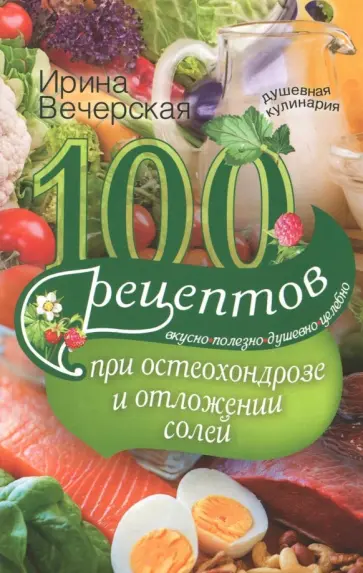 Ирина Вечерская - 100 рецептов при остеохондрозе и отложении солей. Вкусно, полезно, душевно, целебно Ирина Вечерская - 100 рецептов при остеохондрозе и отложении солей. Вкусно, полезно, душевно, целебно обложка книги