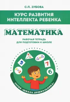 Светлана Зубова - Математика. Курс развития интеллекта ребенка. Рабочая тетрадь для подготовки к школе обложка книги