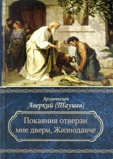 Аверкий Архиепископ - "Покаяния отверзи мне двери, Жизнодавче". Поучения на Великий пост. О покаянии Аверкий Архиепископ - "Покаяния отверзи мне двери, Жизнодавче". Поучения на Великий пост. О покаянии обложка книги