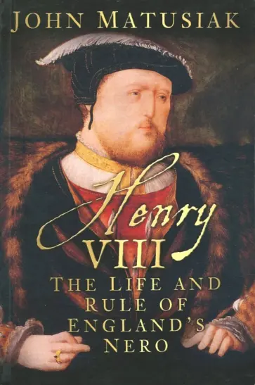 John Matusiak - Henry VIII: Life & Rule of England's Nero John Matusiak - Henry VIII: Life & Rule of England's Nero обложка книги