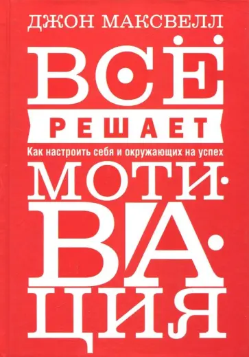 Джон Максвелл - Всё решает мотивация Джон Максвелл - Всё решает мотивация обложка книги