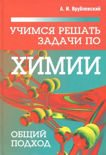 Александр Врублевский - Учимся решать задачи по химии. Общий подход Александр Врублевский - Учимся решать задачи по химии. Общий подход обложка книги