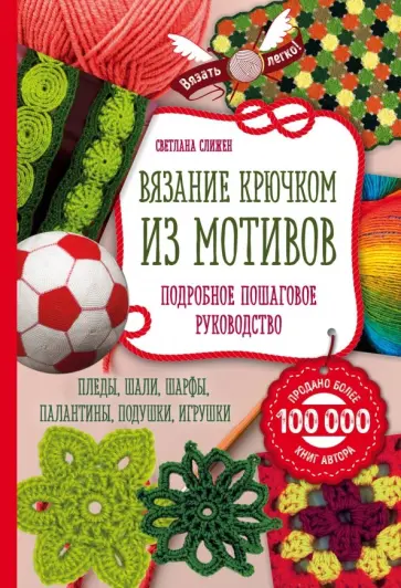 Светлана Слижен - Вязание крючком из мотивов. Полное пошаговое руководство обложка книги