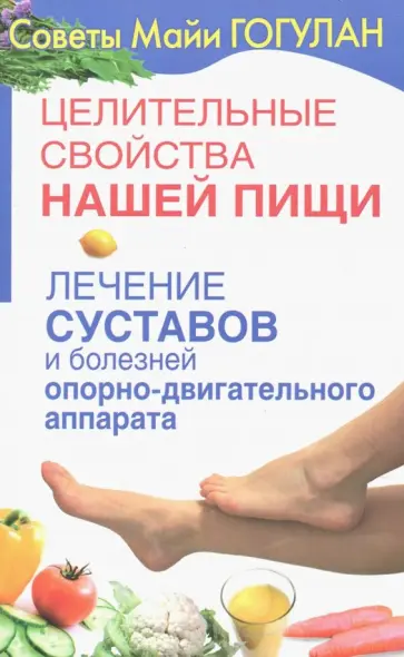 Майя Гогулан - Целительные свойства нашей пищи. Лечение суставов и болезней опорно-двигательного аппарата обложка книги